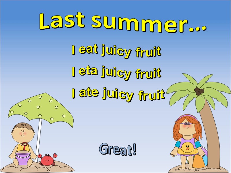 Last summer… I ate juicy fruit Great! I eta juicy fruit I eat juicy